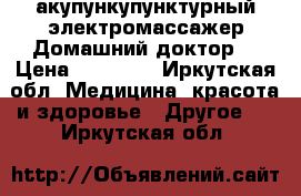 акупункупунктурный электромассажер“Домашний доктор“ › Цена ­ 12 000 - Иркутская обл. Медицина, красота и здоровье » Другое   . Иркутская обл.